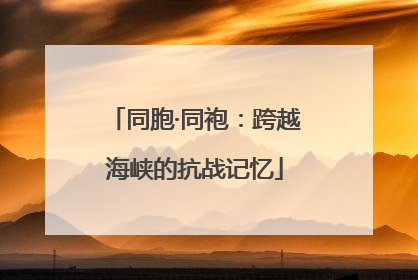 同胞·同袍：跨越海峡的抗战记忆