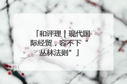 和评理｜现代国际经贸，容不下“丛林法则”