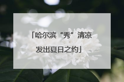 哈尔滨“秀”清凉 发出夏日之约