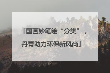 国画妙笔绘“分类”，丹青助力环保新风尚