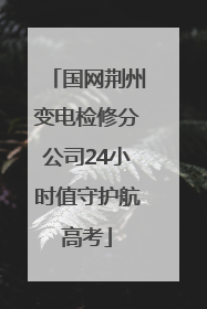 国网荆州变电检修分公司24小时值守护航高考