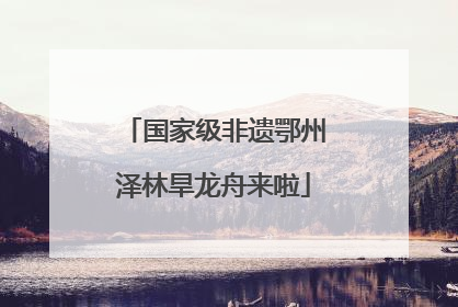 国家级非遗鄂州泽林旱龙舟来啦