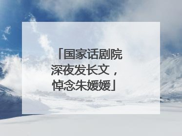 国家话剧院深夜发长文，悼念朱媛媛