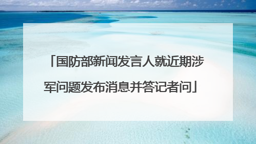 国防部新闻发言人就近期涉军问题发布消息并答记者问