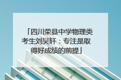 四川荣县中学物理类考生刘昊轩：专注是取得好成绩的前提