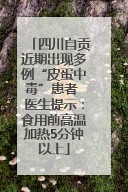 四川自贡近期出现多例“皮蛋中毒”患者 医生提示：食用前高温加热5分钟以上