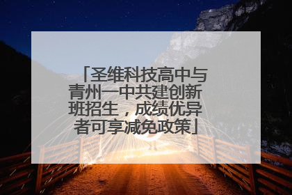 圣维科技高中与青州一中共建创新班招生，成绩优异者可享减免政策
