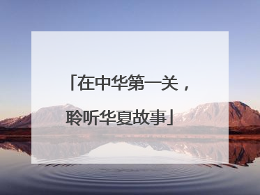 在中华第一关，聆听华夏故事