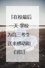 在校最后一天 学校为高三考生送来感动和自信