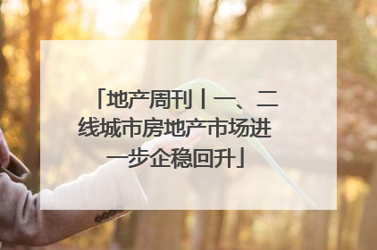 地产周刊丨一、二线城市房地产市场进一步企稳回升