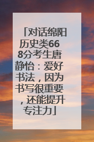 对话绵阳历史类668分考生唐静怡：爱好书法，因为书写很重要，还能提升专注力