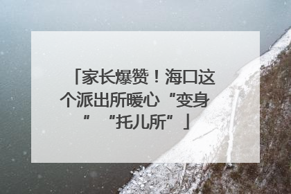家长爆赞！海口这个派出所暖心“变身”“托儿所”