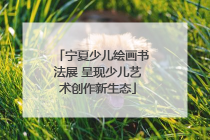 宁夏少儿绘画书法展 呈现少儿艺术创作新生态