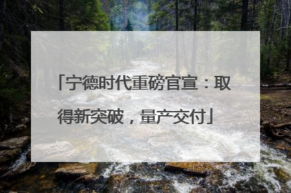 宁德时代重磅官宣：取得新突破，量产交付