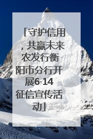 守护信用，共赢未来 农发行衡阳市分行开展6·14征信宣传活动
