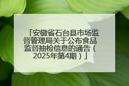 安徽省石台县市场监督管理局关于公布食品监督抽检信息的通告（2025年第4期）