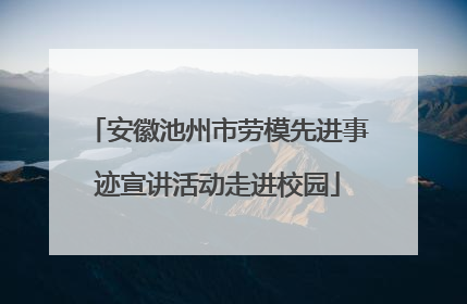 安徽池州市劳模先进事迹宣讲活动走进校园