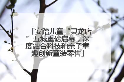 安踏儿童“灵龙店”五城重磅启幕，深度融合科技和亲子童趣创新童装零售