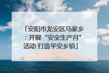 安阳市龙安区马家乡：开展“安全生产月”活动 打造平安乡镇