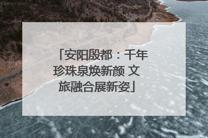 安阳殷都：千年珍珠泉焕新颜 文旅融合展新姿