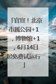 官宣！北京市属公园+1，博物馆+1，6月14日起免费试运行