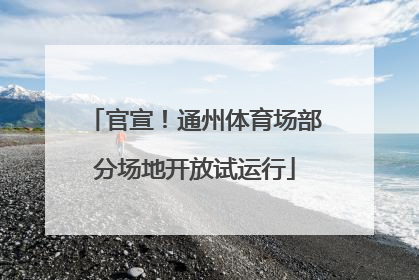 官宣！通州体育场部分场地开放试运行