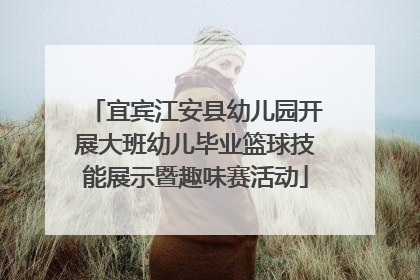 宜宾江安县幼儿园开展大班幼儿毕业篮球技能展示暨趣味赛活动