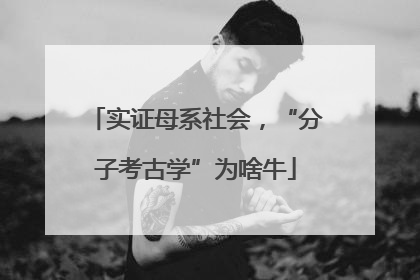 实证母系社会，“分子考古学”为啥牛