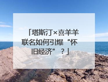塔斯汀×喜羊羊联名如何引爆“怀旧经济”？