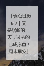 壹点日历6.7｜又是崭新的一天，过去的已成序章！周末早安