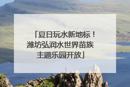 夏日玩水新地标！潍坊弘润水世界苗族主题乐园开放