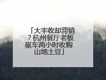 大丰收却滞销？杭州餐厅老板驱车两小时收购山地土豆
