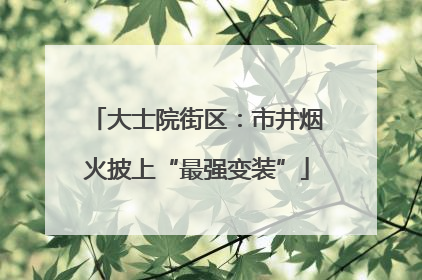 大士院街区：市井烟火披上“最强变装”