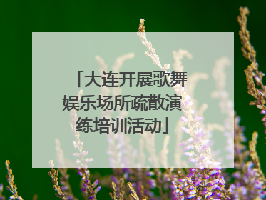 大连开展歌舞娱乐场所疏散演练培训活动