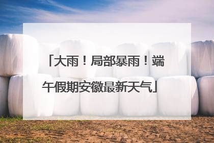 大雨！局部暴雨！端午假期安徽最新天气