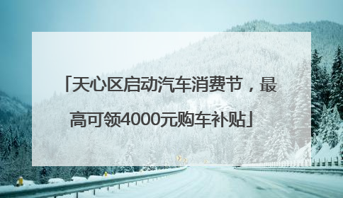 天心区启动汽车消费节，最高可领4000元购车补贴