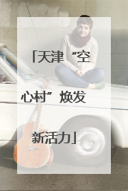 天津“空心村”焕发新活力
