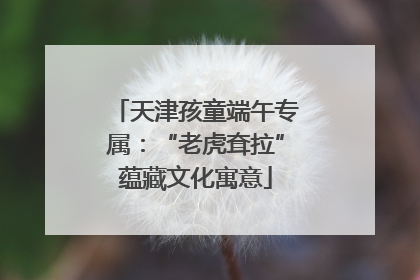 天津孩童端午专属：“老虎耷拉”蕴藏文化寓意