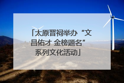 太原晋祠举办“文昌佑才 金榜题名”系列文化活动