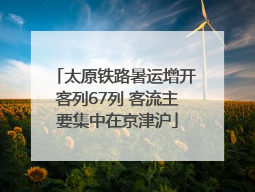 太原铁路暑运增开客列67列 客流主要集中在京津沪