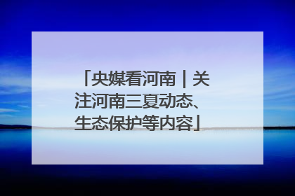 央媒看河南｜关注河南三夏动态、生态保护等内容