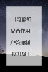 奇麟鲜品合作用户管理制度升级