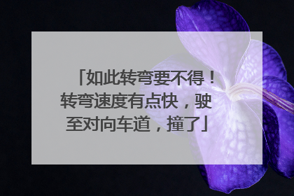 如此转弯要不得！转弯速度有点快，驶至对向车道，撞了