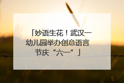 妙语生花！武汉一幼儿园举办创意语言节庆“六一”