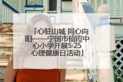 心驻山城 同心向阳——宁国市仙霞中心小学开展5·25心理健康日活动
