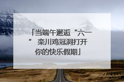 当端午邂逅“六一” 栾川鸡冠洞打开你的快乐假期