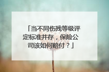 当不同伤残等级评定标准并存，保险公司该如何赔付？