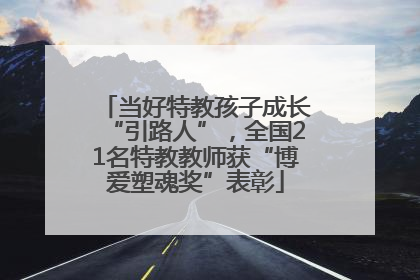 当好特教孩子成长“引路人”，全国21名特教教师获“博爱塑魂奖”表彰