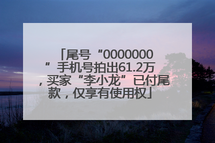 尾号“0000000”手机号拍出61.2万，买家“李小龙”已付尾款，仅享有使用权