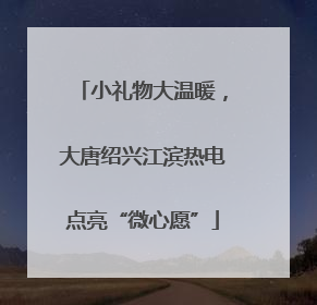 小礼物大温暖，大唐绍兴江滨热电点亮“微心愿”